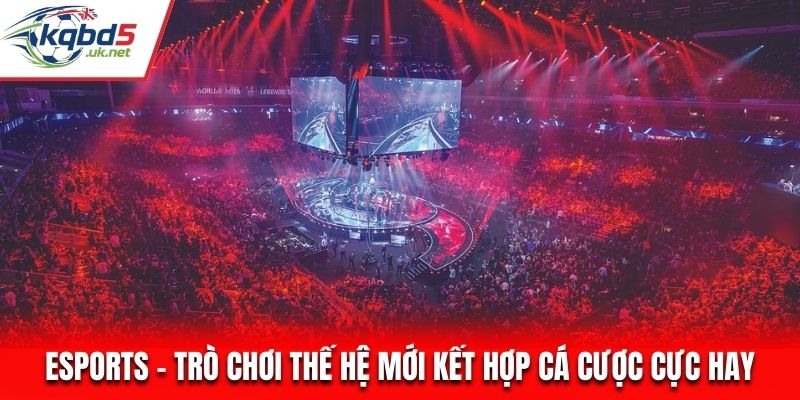 Esports - Trò Chơi Thế Hệ Mới Kết Hợp Cá Cược Cực Hay