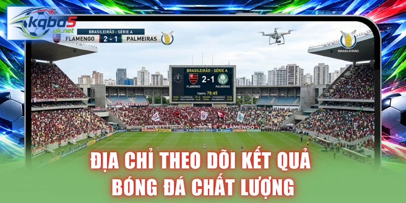 Địa chỉ theo dõi kết quả bóng đá chất lượng và hiệu quả